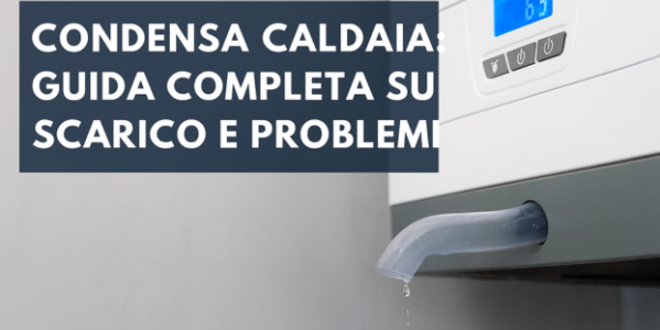 Condensa caldaia: tutto quello che devi sapere
